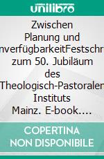 Zwischen Planung und UnverfügbarkeitFestschrift zum 50. Jubiläum des Theologisch-Pastoralen Instituts Mainz. E-book. Formato EPUB ebook di Thorsten Hoffmann