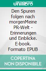 Den Spuren folgen nach morgenMeine PR-Welt - Erinnerungen und Einblicke. E-book. Formato EPUB ebook di Volker Stoltz