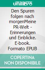 Den Spuren folgen nach morgenMeine PR-Welt - Erinnerungen und Einblicke. E-book. Formato EPUB ebook