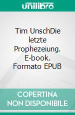 Tim UnschDie letzte Prophezeiung. E-book. Formato EPUB ebook