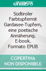 Südtiroler Farbtupfermit Gardasee-Tupfern, eine poetische Annäherung. E-book. Formato EPUB ebook di Florian Fritz