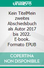 Kein TitelMein zweites Abschiedsbuch als Autor 2017 bis 2022. E-book. Formato EPUB ebook