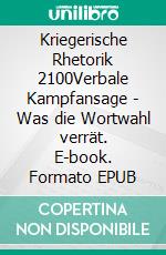 Kriegerische Rhetorik 2100Verbale Kampfansage - Was die Wortwahl verrät. E-book. Formato EPUB ebook