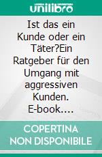 Ist das ein Kunde oder ein Täter?Ein Ratgeber für den Umgang mit aggressiven Kunden. E-book. Formato EPUB ebook di Peter Höfl