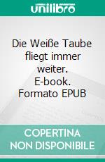 Die Weiße Taube fliegt immer weiter. E-book. Formato EPUB ebook