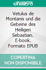 Vetulus de Montanis und die Gebeine des Heiligen Sebastian. E-book. Formato EPUB ebook di Michael Peters