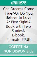 Can Dreams Come True?-Or Do You Believe In Love At First Sight!A Book with Two Stories!. E-book. Formato EPUB ebook