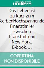 Das Leben ist zu kurz zum SterbenHochspannender Finanzthriller zwischen Frankfurt und New York. E-book. Formato EPUB ebook