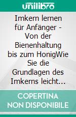 Imkern lernen für Anfänger - Von der Bienenhaltung bis zum HonigWie Sie die Grundlagen des Imkerns leicht erlernen, Bienen halten und im Handumdrehen Ihren eigenen Honig produzieren. E-book. Formato EPUB ebook di Sabine Graß