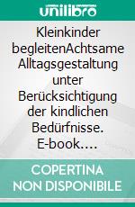 Kleinkinder begleitenAchtsame Alltagsgestaltung unter Berücksichtigung der kindlichen Bedürfnisse. E-book. Formato EPUB