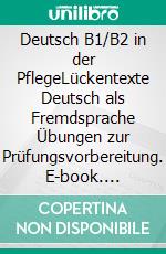 Deutsch B1/B2 in der PflegeLückentexte Deutsch als Fremdsprache Übungen zur Prüfungsvorbereitung. E-book. Formato EPUB