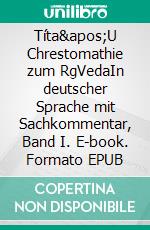 Títa&apos;U Chrestomathie zum RgVedaIn deutscher Sprache mit Sachkommentar, Band I. E-book. Formato EPUB ebook