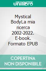 Mystical BodyLa mia ricerca 2002-2022. E-book. Formato EPUB ebook