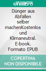 Dünger aus Abfällen selber machenKostenlos und Klimaneutral. E-book. Formato EPUB ebook