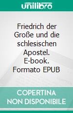 Friedrich der Große und die schlesischen Apostel. E-book. Formato EPUB ebook di Harald Kunowski