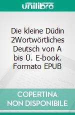 Die kleine Düdin 2Wortwörtliches Deutsch von A bis Ü. E-book. Formato EPUB ebook