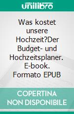Was kostet unsere Hochzeit?Der Budget- und Hochzeitsplaner. E-book. Formato EPUB ebook