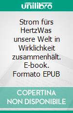 Strom fürs HertzWas unsere Welt in Wirklichkeit zusammenhält. E-book. Formato EPUB ebook di Volker Gustedt