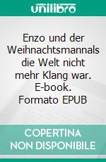 Enzo und der Weihnachtsmannals die Welt nicht mehr Klang war. E-book. Formato EPUB ebook