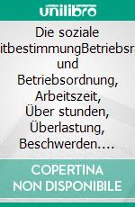 Die soziale MitbestimmungBetriebsrat und Betriebsordnung, Arbeitszeit, Über stunden, Überlastung, Beschwerden. E-book. Formato EPUB