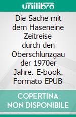 Die Sache mit dem Haseneine Zeitreise durch den Oberschlunzgau der 1970er Jahre. E-book. Formato EPUB ebook di Johannes Reichert