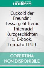 Cuckold der Freundin: Tessa geht fremd - Interracial Kurzgeschichten 1. E-book. Formato EPUB ebook