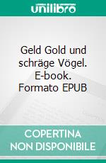 Geld Gold und schräge Vögel. E-book. Formato EPUB ebook