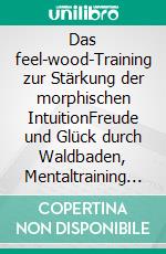 Das feel-wood-Training zur Stärkung der morphischen IntuitionFreude und Glück durch Waldbaden, Mentaltraining und neues Bauchgefühl. E-book. Formato EPUB