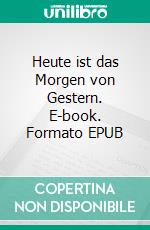 Heute ist das Morgen von Gestern. E-book. Formato EPUB ebook