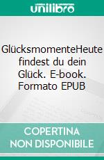 GlücksmomenteHeute findest du dein Glück. E-book. Formato EPUB ebook di Henriette Maria Heil