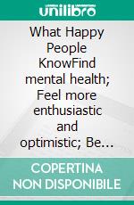 What Happy People KnowFind mental health; Feel more enthusiastic and optimistic; Be more confident. E-book. Formato EPUB ebook di John Doorbar