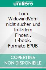 Tom WidowindVom nicht suchen und trotzdem Finden.. E-book. Formato EPUB