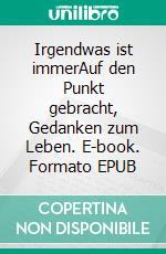 Irgendwas ist immerAuf den Punkt gebracht, Gedanken zum Leben. E-book. Formato EPUB ebook