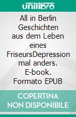 All in Berlin Geschichten aus dem Leben eines FriseursDepression mal anders. E-book. Formato EPUB ebook