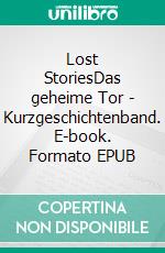 Lost StoriesDas geheime Tor - Kurzgeschichtenband. E-book. Formato EPUB ebook di Alice Valeré