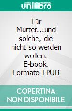 Für Mütter...und solche, die nicht so werden wollen. E-book. Formato EPUB ebook