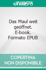 Das Maul weit geöffnet. E-book. Formato EPUB