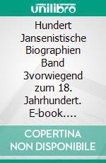 Hundert Jansenistische Biographien Band 3vorwiegend zum 18. Jahrhundert. E-book. Formato EPUB ebook