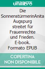 Die SonnenstürmerinAnita Augspurg streitet für Frauenrechte und Frieden. E-book. Formato EPUB ebook di Jutta Winter