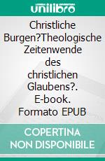 Christliche Burgen?Theologische Zeitenwende des christlichen Glaubens?. E-book. Formato EPUB ebook