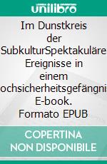 Im Dunstkreis der SubkulturSpektakuläre Ereignisse in einem Hochsicherheitsgefängnis. E-book. Formato EPUB ebook