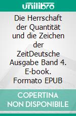 Die Herrschaft der Quantität und die Zeichen der ZeitDeutsche Ausgabe Band 4. E-book. Formato EPUB ebook