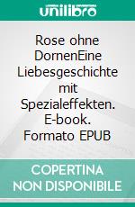 Rose ohne DornenEine Liebesgeschichte mit Spezialeffekten. E-book. Formato EPUB ebook