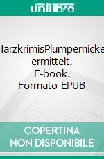 HarzkrimisPlumpernickel ermittelt. E-book. Formato EPUB ebook