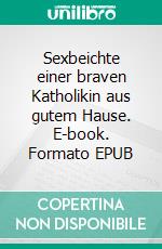 Sexbeichte einer braven Katholikin aus gutem Hause. E-book. Formato EPUB ebook