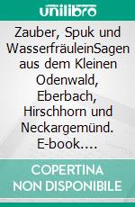 Zauber, Spuk und WasserfräuleinSagen aus dem Kleinen Odenwald, Eberbach, Hirschhorn und Neckargemünd. E-book. Formato EPUB ebook