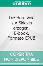 Die Hure wird zur Sklavin erzogen. E-book. Formato EPUB ebook di Kathy Cammin