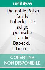 The noble Polish family Babecki. Die adlige polnische Familie Babecki.. E-book. Formato EPUB ebook di Werner Zurek