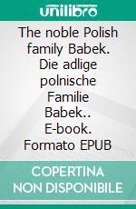 The noble Polish family Babek. Die adlige polnische Familie Babek.. E-book. Formato EPUB ebook di Werner Zurek