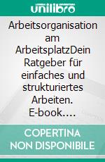 Arbeitsorganisation am ArbeitsplatzDein Ratgeber für einfaches und strukturiertes Arbeiten. E-book. Formato EPUB ebook